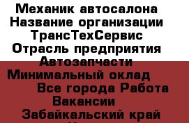 Механик автосалона › Название организации ­ ТрансТехСервис › Отрасль предприятия ­ Автозапчасти › Минимальный оклад ­ 20 000 - Все города Работа » Вакансии   . Забайкальский край,Чита г.